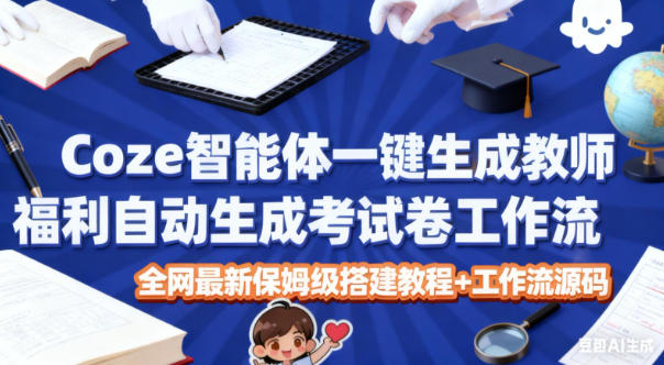 Coze智能体一键生成教师福利自动生成考试试卷工作流，全网最新保姆级搭建教程+工作流源码-灼光资源宝库