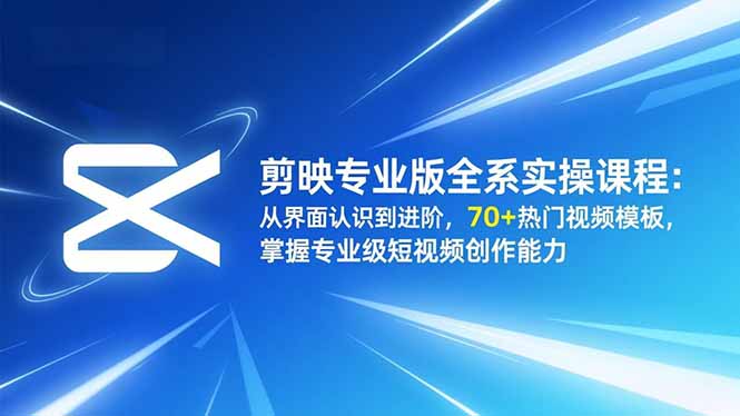 剪映专业版全系实操课程:从界面认识到进阶,70+热门视频模板,掌握专业级短视频创作能力-灼光资源宝库