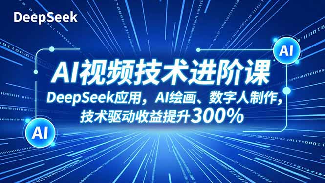 AI视频技术进阶课，DeepSeek应用、AI绘画、数字人制作，技术驱动收益提升300%-灼光资源宝库