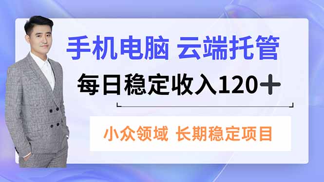 手机、电脑云端托管，每日稳定收入120+，小众领域长期稳定-灼光资源宝库