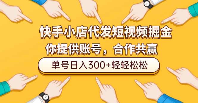 快手小店代发短视频掘金，你只提供账号，全程我们代运营，单号日入300+轻轻松松-灼光资源宝库