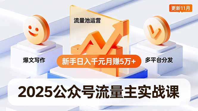 2025公众号流量主实战课，爆文写作、流量池运营、多平台分发，新手日入千元月赚5万+更新11月-灼光资源宝库