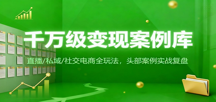 千万级变现案例库：直播/私域/社交电商全玩法，200+头部案例实战复盘-灼光资源宝库