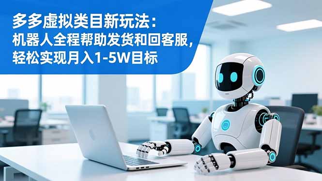 多多虚拟类目新玩法：机器人全程帮助发货和回客服，轻松实现月入1-5W目标-灼光资源宝库