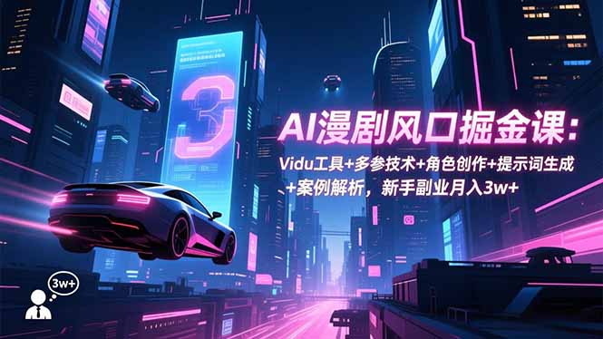 AI漫剧风口掘金课：Vidu工具+多参技术+角色创作+提示词生成+案例解析，新手副业月入3w+-灼光资源宝库