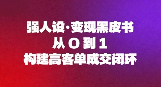 强人设变现黑皮书：从0到1构建高客单成交闭环-灼光资源宝库