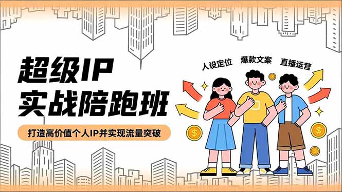 超级IP实战陪跑班,人设定位、爆款文案、直播运营,打造高价值个人IP并实现流量突破-灼光资源宝库