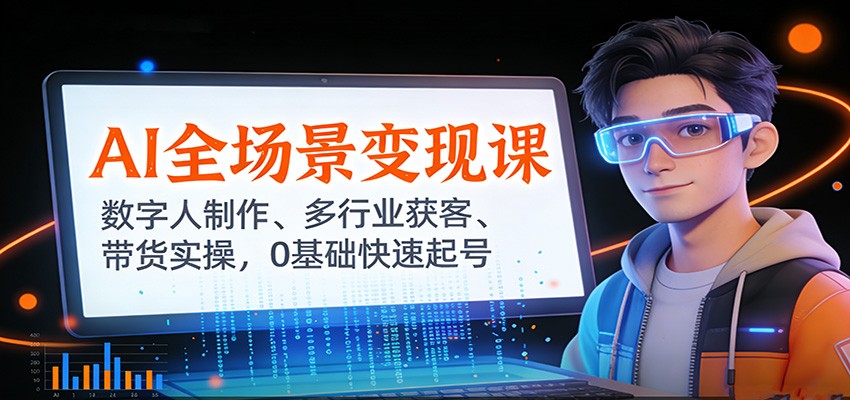 AI全场景变现课：数字人制作、多行业获客、带货实操，0基础快速起号-灼光资源宝库