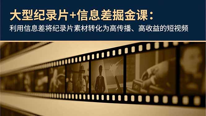大型纪录片+信息差掘金课:利用信息差将纪录片素材转化为高传播、高收益的短视频-灼光资源宝库