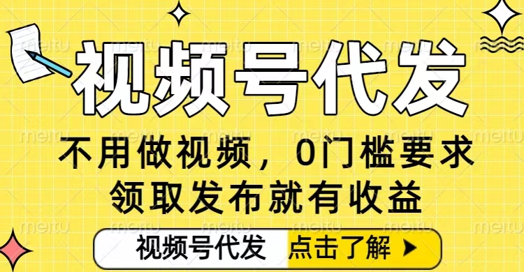 0门槛视频号代发项目,无需剪辑无需做视频,发布就有收益,任务没有上限,小白轻松日入5张【揭秘】-灼光资源宝库