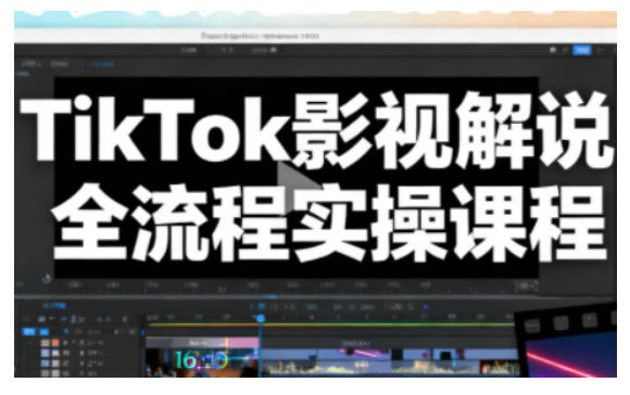 TikTok影视解说全流程实操，手把手教你打造TK爆款解说视频-灼光资源宝库