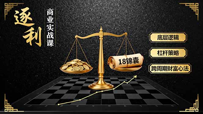 《逐 利》商业实战课，底层逻辑、杠杆策略、18锦囊，跨周期财富心法(更新-灼光资源宝库