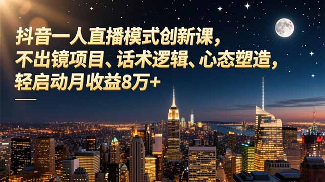 抖音一人直播模式创新课，不出镜项目、话术逻辑、心态塑造，轻启动月收益8万+-灼光资源宝库