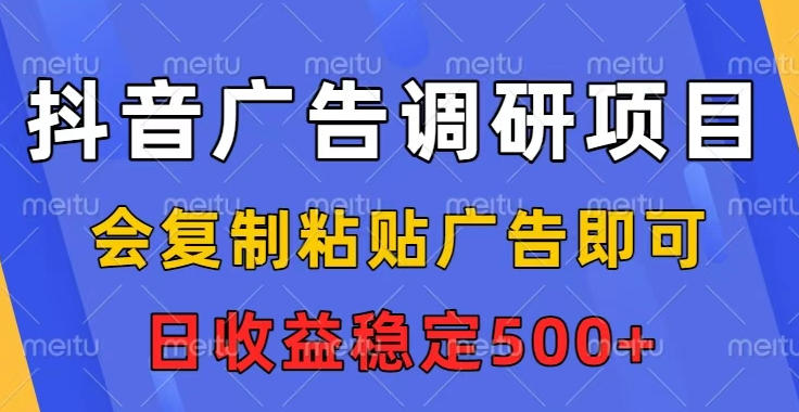 抖音广告调研项目，会复制粘贴广告即可，任务没有上限，日收益稳定5张【揭秘】-灼光资源宝库