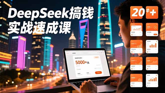 DeepSeek搞钱实战速成课，20+内容模板、剪辑发布、带货闭环，首月收益超过5000元-灼光资源宝库