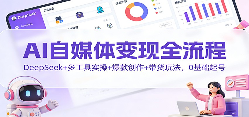 AI自媒体变现全流程：DeepSeek+多工具实操+爆款创作+带货玩法，0基础起号-灼光资源宝库