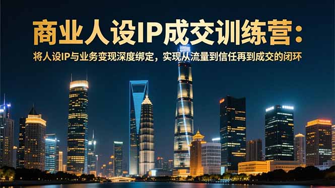 商业人设IP成交训练营-12月：将人设IP与业务变现深度绑定，从流量到信任再到成交闭环-灼光资源宝库