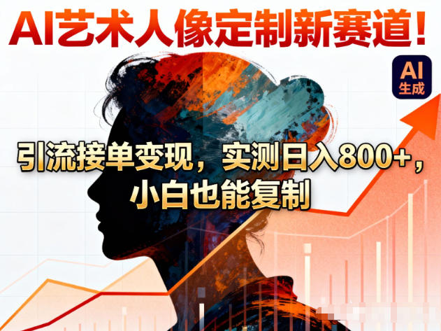 AI艺术人像定制新赛道！引流接单变现，实测日入8张+，小白也能复制-灼光资源宝库