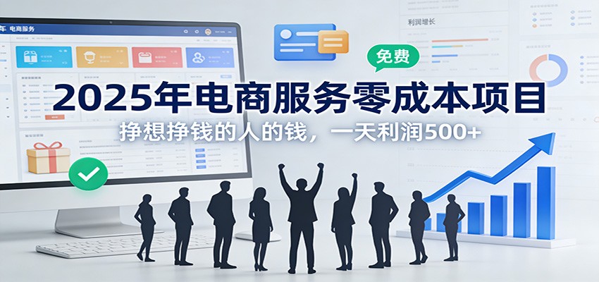 2025年电商服务零成本项目，挣想挣钱的人的钱，一天利润500+-灼光资源宝库