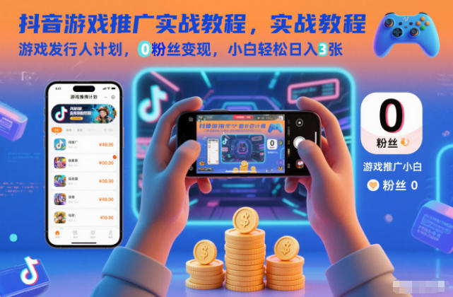 抖音游戏推广实战教程,游戏发行人计划,0粉丝变现,小白轻松日入3张-灼光资源宝库
