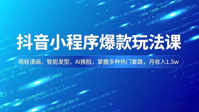 抖音小程序爆款玩法课，萌娃漫画、智能发型、AI换脸，掌握多种热门套路，月收入1.5w-灼光资源宝库