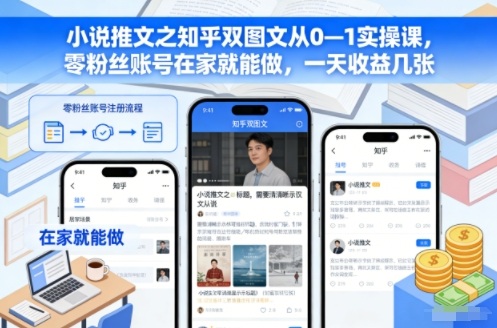 小说推文之知乎双图文从0—1实操课，零粉丝账号在家就能做，一天收益几张-灼光资源宝库