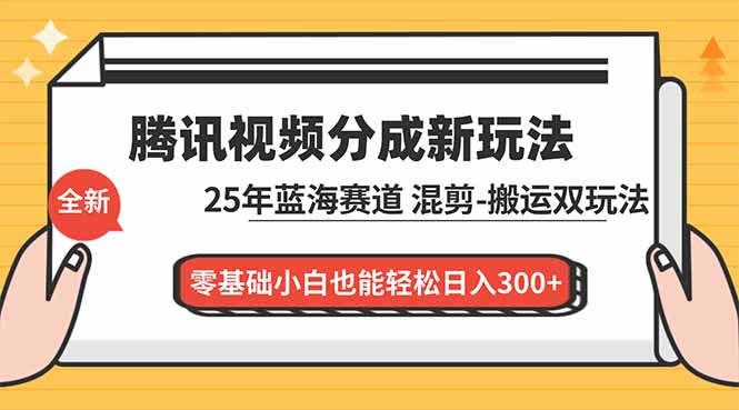腾讯视频分成计划最新教程：25年蓝海赛道，混剪、搬运双玩法，零基础小白也能轻松日入300+-灼光资源宝库
