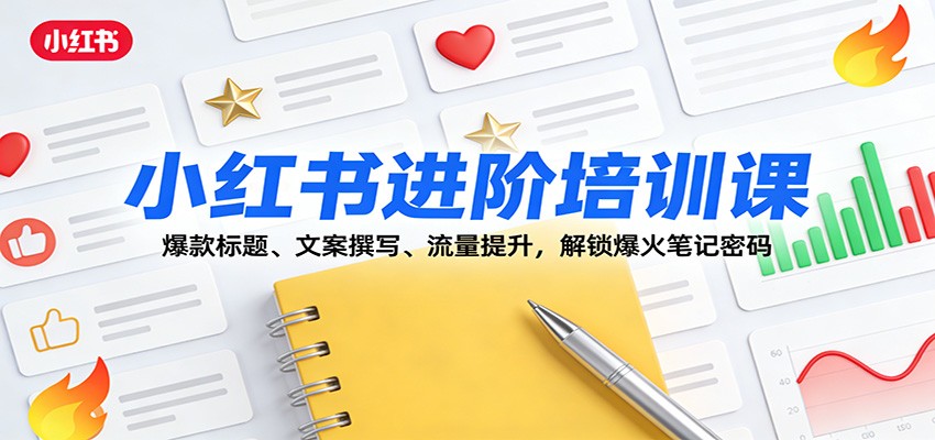 小红书进阶培训课：爆款标题、文案撰写、流量提升，解锁爆火笔记密码-灼光资源宝库