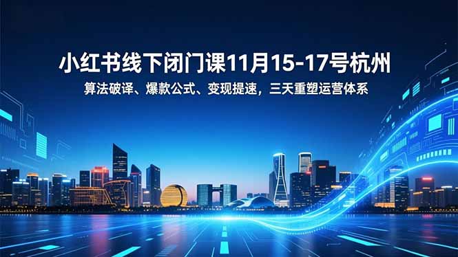 小红书线下闭门课11月15-17号杭州,算法破译、爆款公式、变现提速,三天重塑运营体系-灼光资源宝库