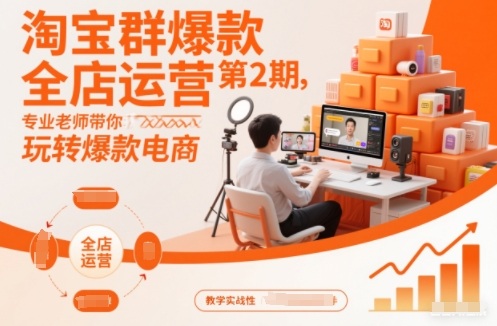 淘宝群爆款全店运营第2期，专业老师带你玩转爆款电商-灼光资源宝库