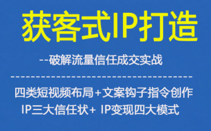 获客型IP打造，破解流量信任成，四类短视频布局+文案钩子指令创作IP三大信任状+IP变现四大模式-灼光资源宝库