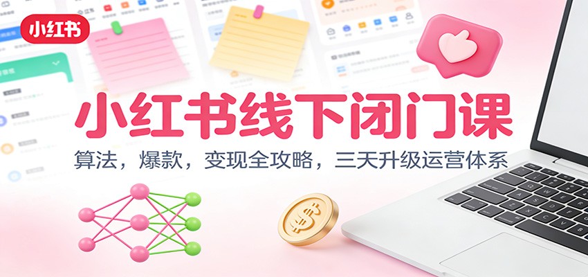 小红书线下闭门课：算法，爆款，变现全攻略，三天升级运营体系-灼光资源宝库