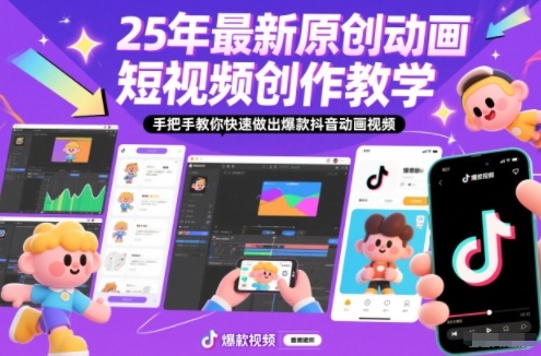25年最新原创动画短视频创作教学，手把手教你快速做出爆款抖音动画视频-灼光资源宝库