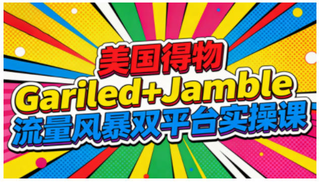美国得物Gariled+Jamble流量风暴双平台实操课,两大美国热门平台全流程运营-蘑菇资源宝库