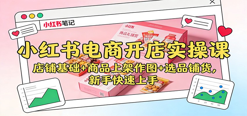 小红书电商开店实操课：店铺基础+商品上架作图+选品铺货，新手快速上手-灼光资源宝库