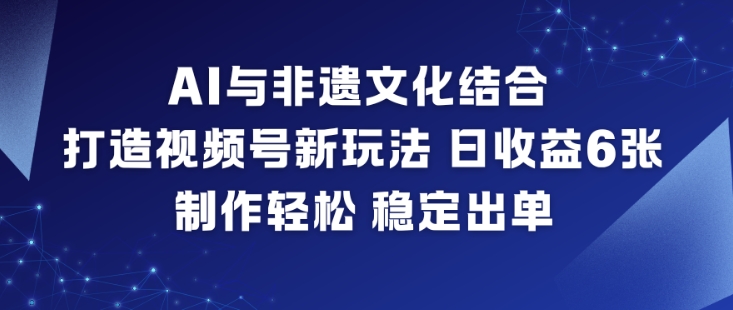 AI与非遗文化结合，打造视频号新玩法，日收益6张，制作轻松，稳定出单-灼光资源宝库