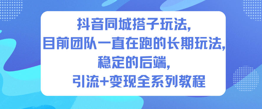 抖音同城搭子玩法，目前团队一直在跑的长期玩法，稳定的后端，引流+变现全系列教程-灼光资源宝库