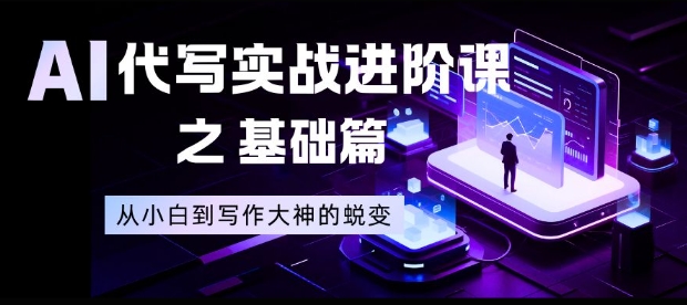 AI代写实战进阶课之基础篇，从小白到写作大神的蜕变【揭秘】-灼光资源宝库