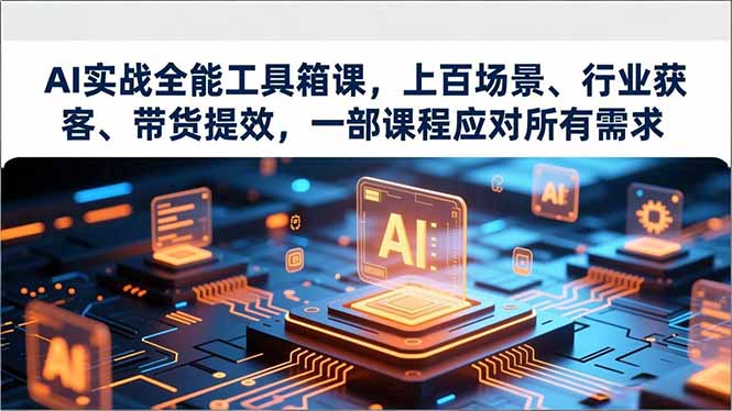 AI实战全能工具箱课，上百场景、行业获客、带货提效，一部课程应对所有需求-灼光资源宝库