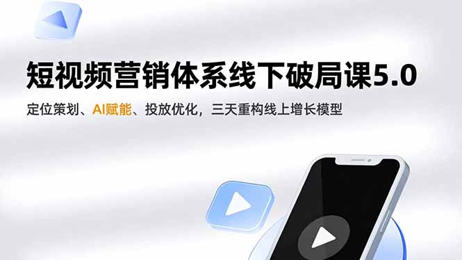 短视频营销体系线下破局课5.0，定位策划、AI赋能、投放优化，三天重构线上增长模型-蘑菇资源宝库