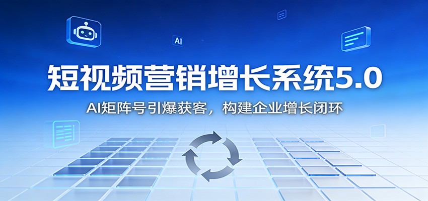 短视频营销增长系统5.0:AI 矩阵号引爆获客,构建企业增长闭环-灼光资源宝库