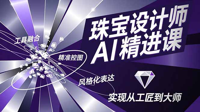 珠宝设计师AI精进课，工具融合、精准控图、风格化表达，实现从工匠到大师-灼光资源宝库