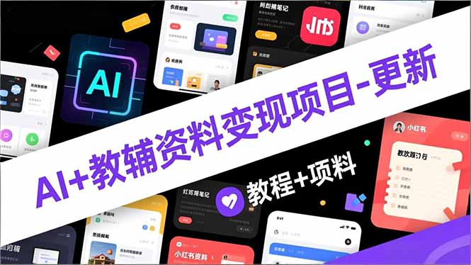 AI+教辅资料变现项目-更新；AI生成+原创混剪+小红书爆款运营，新手月入2万+教程+资料-灼光资源宝库
