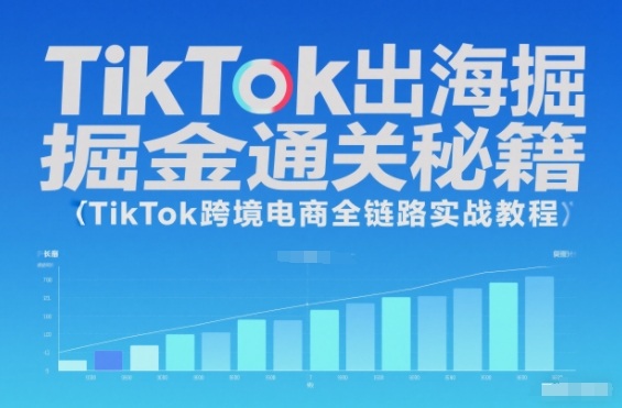 TikTok出海掘金通关秘籍,TikTok跨境电商全链路实战教程-灼光资源宝库