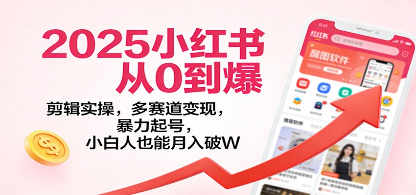 2025小红书从0到爆:剪辑实操,多赛道变现,暴力起号,零基础也能月入破W-灼光资源宝库