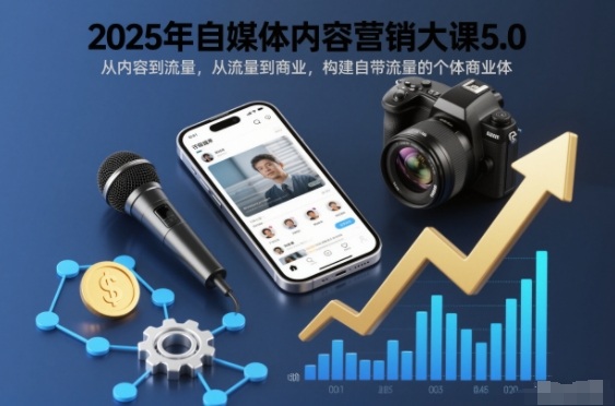 2025年自媒体内容营销大课5.0，从内容到流量，从流量到商业，构建自带流量的个体商业体-灼光资源宝库