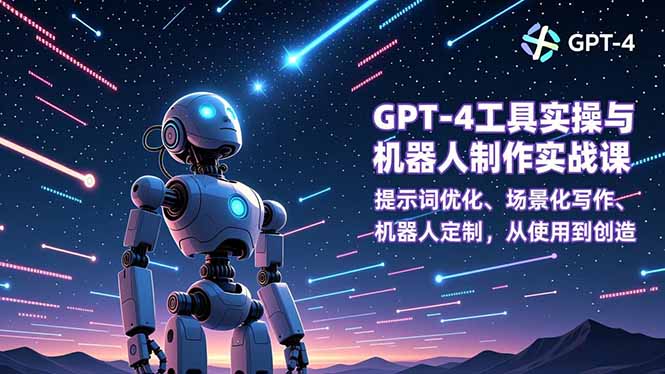 GPT-4工具实操与机器人制作实战课：提示词优化、场景化写作、机器人定制，从使用到创造-灼光资源宝库