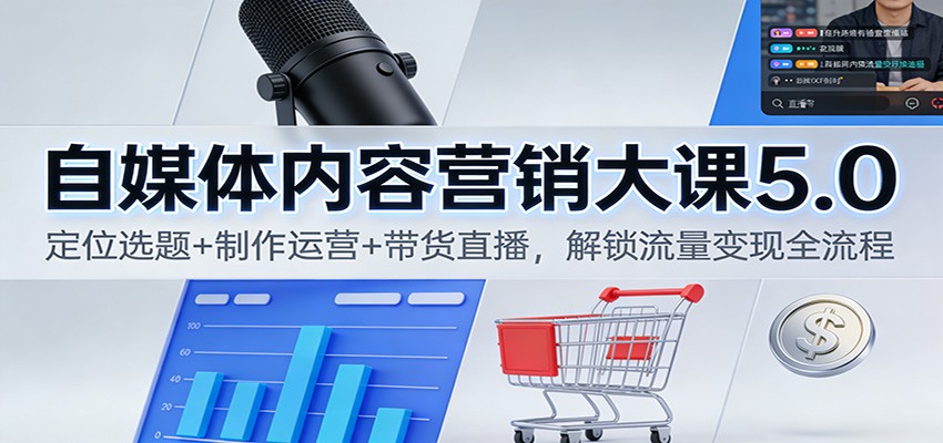 自媒体内容营销大课5.0:定位选题+制作运营+带货直播,解锁流量变现全流程-灼光资源宝库