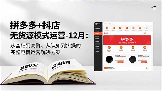 拼多多+抖店无货源模式运营-12月：从基础到高阶、从认知到实操的完整电商运营解决方案-灼光资源宝库