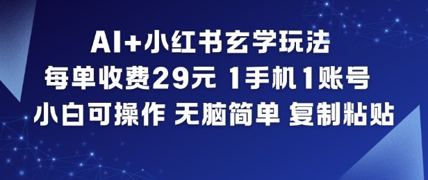 AI+小红书玄学玩法，每单收费29米，1手机1账号，小白可操作，无脑简单复制粘贴-灼光资源宝库